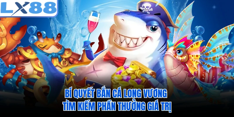 Bí quyết bắn cá Long Vương tìm kiếm phần thưởng giá trị