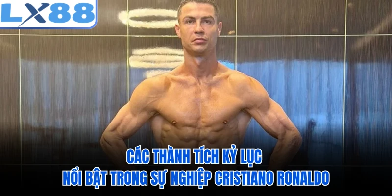 Các thành tích kỷ lục nổi bật trong sự nghiệp Cristiano Ronaldo