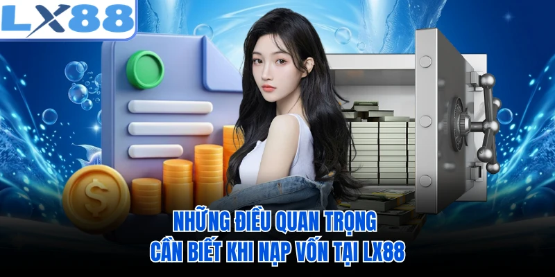 Những điều quan trọng cần biết khi nạp vốn tại LX88