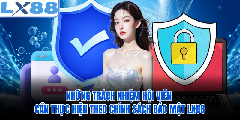 Những trách nhiệm hội viên cần thực hiện theo chính sách bảo mật LX88