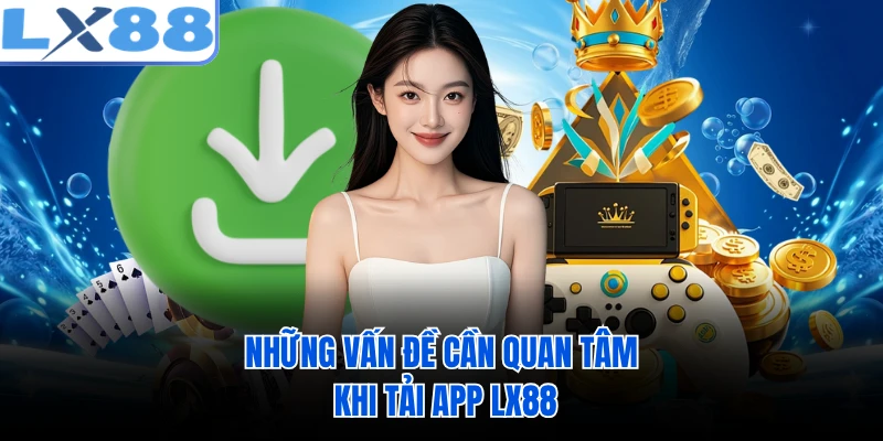 Những vấn đề cần quan tâm khi tải app LX88