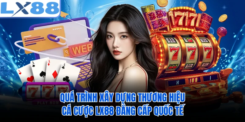 Quá trình xây dựng thương hiệu cá cược LX88 đẳng cấp quốc tế 